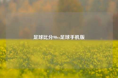 足球比分90vs足球手机版