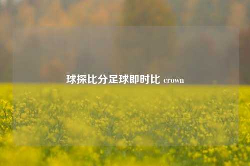 球探比分足球即时比 crown