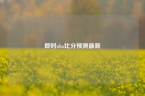 即时nba比分预测最新