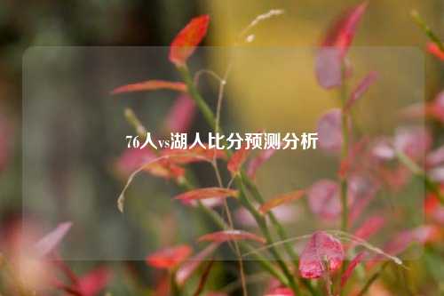 76人vs湖人比分预测分析