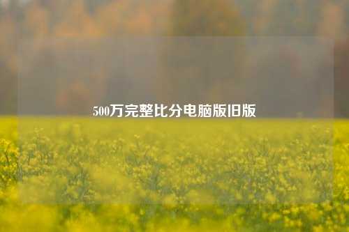 500万完整比分电脑版旧版