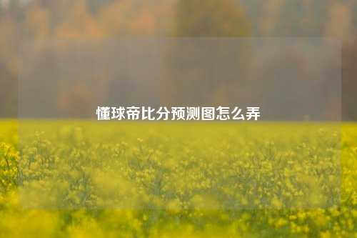 懂球帝比分预测图怎么弄