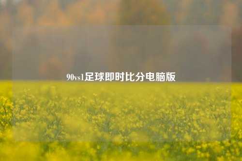 90vs1足球即时比分电脑版