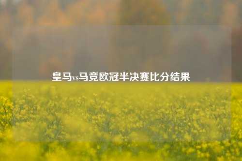 皇马vs马竞欧冠半决赛比分结果